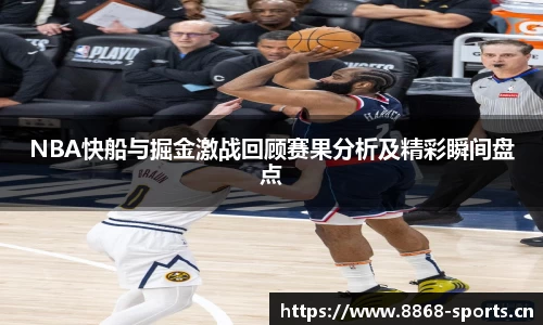 NBA快船与掘金激战回顾赛果分析及精彩瞬间盘点